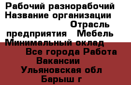 Рабочий-разнорабочий › Название организации ­ Fusion Service › Отрасль предприятия ­ Мебель › Минимальный оклад ­ 30 000 - Все города Работа » Вакансии   . Ульяновская обл.,Барыш г.